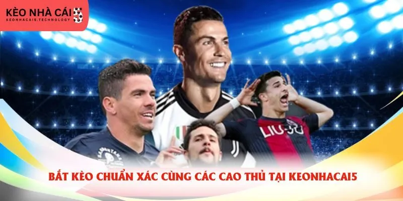 Bắt kèo chuẩn xác cùng các cao thủ tại keonhacai5