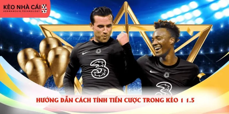 Hướng dẫn cách tính tiền cược trong kèo 1 1.5